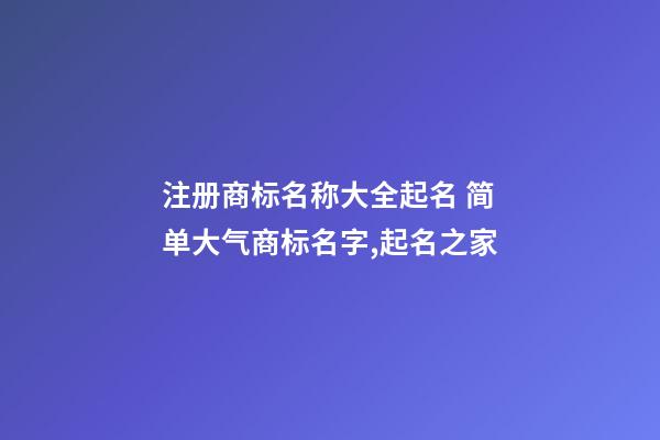 注册商标名称大全起名 简单大气商标名字,起名之家